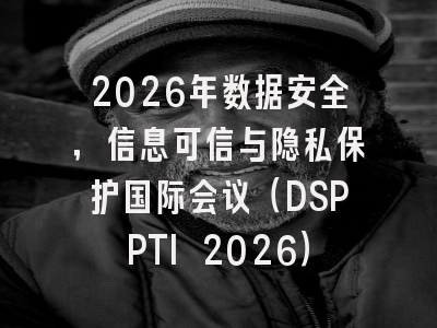 2026年数据安全,信息可信与隐私保护国际会议(DSPPTI 2026)