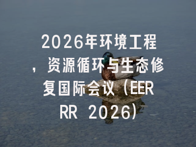 2026年环境工程,资源循环与生态修复国际会议(EERRR 2026)