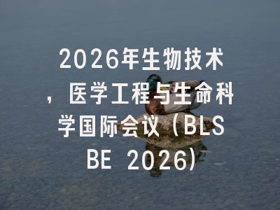 2026年生物技术,医学工程与生命科学国际会议(BLSBE 2026)