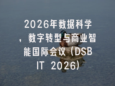 2026年数据科学,数字转型与商业智能国际会议(DSBIT 2026)