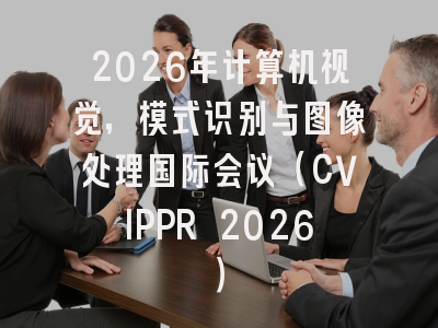 2026年计算机视觉,模式识别与图像处理国际会议(CVIPPR 2026)