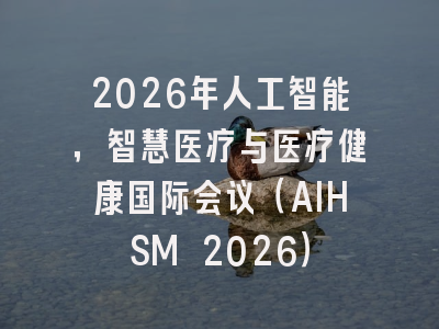 2026年人工智能,智慧医疗与医疗健康国际会议(AIHSM 2026)