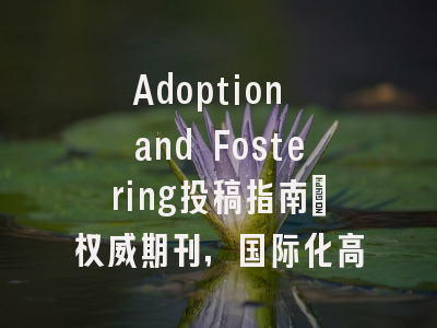 Adoption and Fostering投稿指南:权威期刊,国际化高