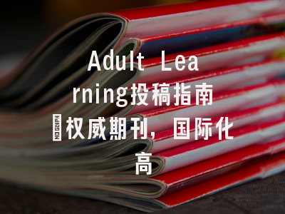 Adult Learning投稿指南:权威期刊,国际化高