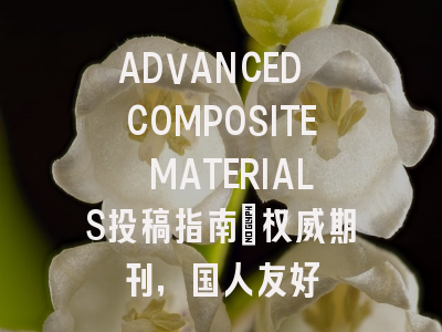 ADVANCED COMPOSITE MATERIALS投稿指南：权威期刊，国人友好