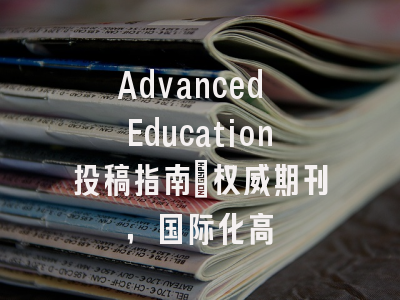 Advanced Education投稿指南：权威期刊，国际化高
