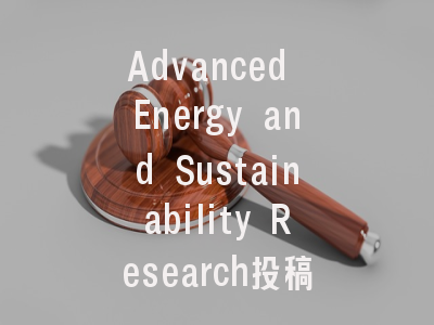 Advanced Energy and Sustainability Research投稿指南:权威