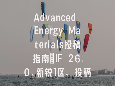 Advanced Energy Materials投稿指南：IF 26.0、新锐1区，投稿需谨慎、审
