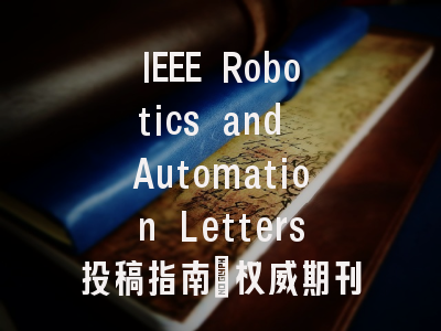 IEEE Robotics and Automation Letters投稿指南：权威期刊，国人友好