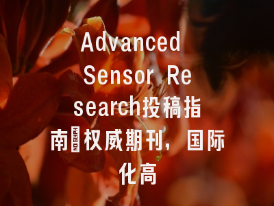 Advanced Sensor Research投稿指南：权威期刊，国际化高