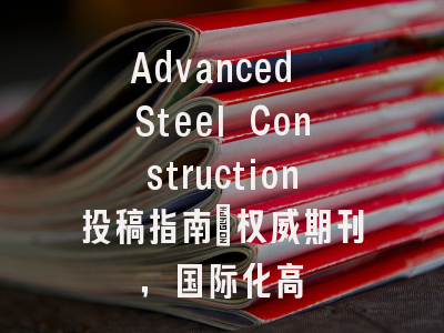 Advanced Steel Construction投稿指南:权威期刊,国际化高