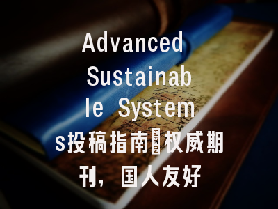 Advanced Sustainable Systems投稿指南:权威期刊,国人友好