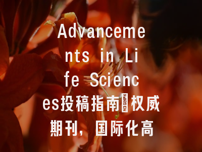 Advancements in Life Sciences投稿指南：权威期刊，国际化高