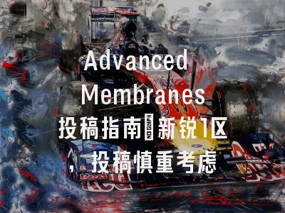 Advanced Membranes投稿指南：新锐1区，投稿慎重考虑
