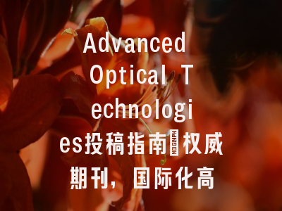 Advanced Optical Technologies投稿指南:权威期刊,国际化高