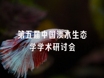 第五届中国淡水生态学学术研讨会