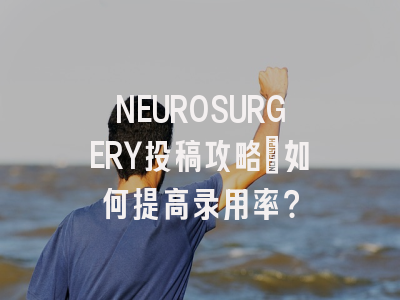 NEUROSURGERY投稿攻略：如何提高录用率？