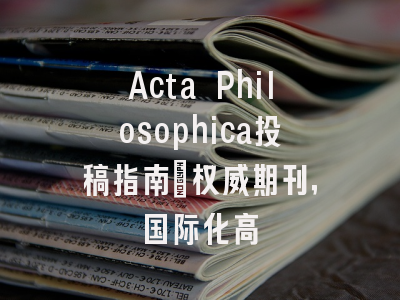 Acta Philosophica投稿指南：权威期刊，国际化高