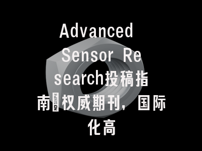 Advanced Sensor Research投稿指南：权威期刊，国际化高