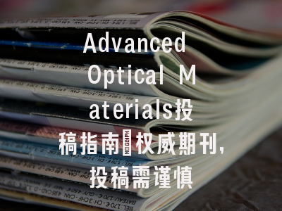 Advanced Optical Materials投稿指南:权威期刊,投稿需谨慎