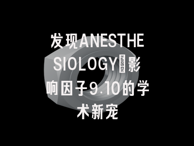发现ANESTHESIOLOGY：影响因子9.10的学术新宠