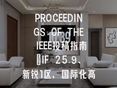 PROCEEDINGS OF THE IEEE投稿指南：IF 25.9、新锐1区，国际化高