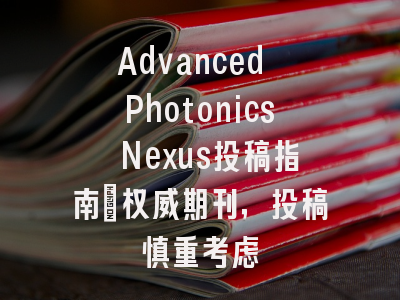 Advanced Photonics Nexus投稿指南：权威期刊，投稿慎重考虑