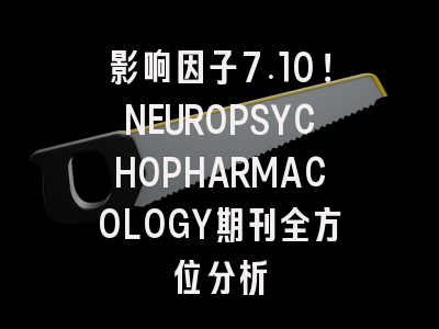 影响因子7.10！NEUROPSYCHOPHARMACOLOGY期刊全方位分析
