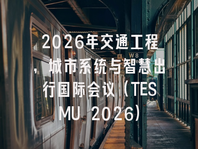 2026年交通工程，城市系统与智慧出行国际会议（TESMU 2026）