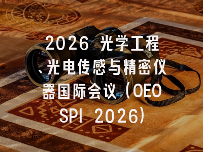 2026 光学工程、光电传感与精密仪器国际会议（OEOSPI 2026）