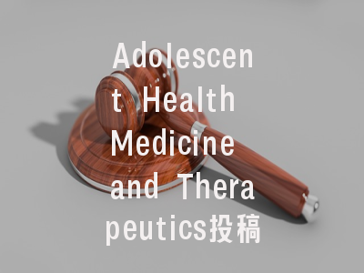 Adolescent Health Medicine and Therapeutics投稿指南：权威