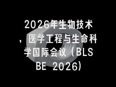 2026年生物技术，医学工程与生命科学国际会议（BLSBE 2026）