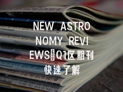 NEW ASTRONOMY REVIEWS：Q1区期刊快速了解