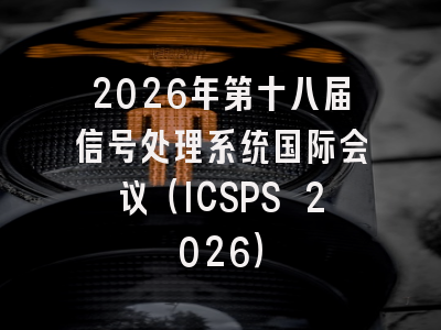 2026年第十八届信号处理系统国际会议(ICSPS 2026)