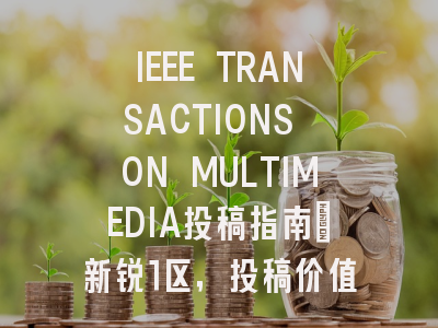 IEEE TRANSACTIONS ON MULTIMEDIA投稿指南：新锐1区，投稿价值存疑