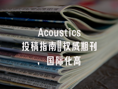 Acoustics投稿指南：权威期刊，国际化高