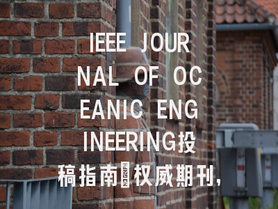 IEEE JOURNAL OF OCEANIC ENGINEERING投稿指南：权威期刊，投稿需谨慎