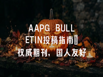 AAPG BULLETIN投稿指南：权威期刊，国人友好