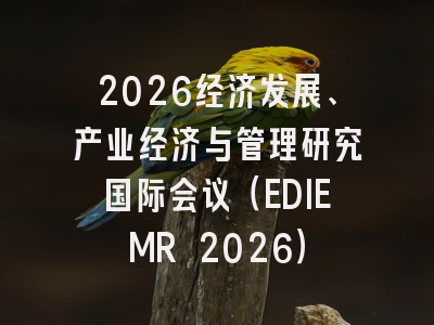 2026经济发展、产业经济与管理研究国际会议（EDIEMR 2026）