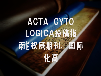 ACTA CYTOLOGICA投稿指南:权威期刊,国际化高