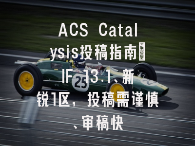 ACS Catalysis投稿指南:IF 13.1、新锐1区,投稿需谨慎、审稿快