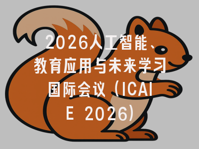 2026人工智能、教育应用与未来学习国际会议（ICAIE 2026）