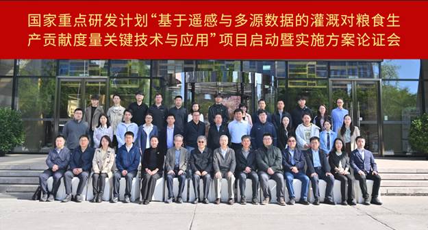 国家重点研发计划“基于遥感与多源数据的灌溉对粮食生产贡献度量关键技术与应用”项目启动暨实施方案论证会召开