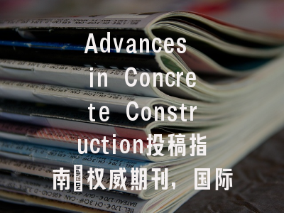 Advances in Concrete Construction投稿指南：权威期刊，国际化高