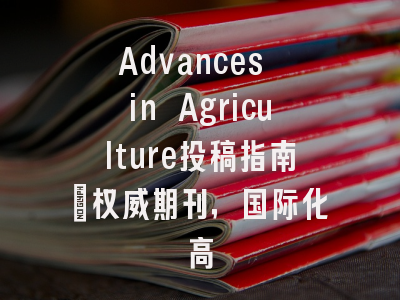 Advances in Agriculture投稿指南：权威期刊，国际化高