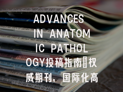 ADVANCES IN ANATOMIC PATHOLOGY投稿指南：权威期刊，国际化高