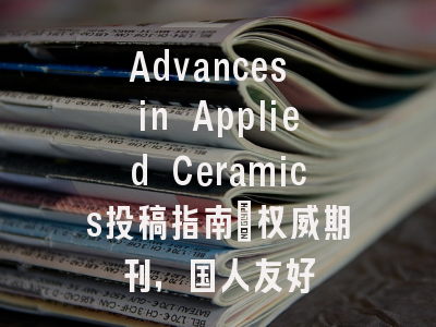 Advances in Applied Ceramics投稿指南：权威期刊，国人友好