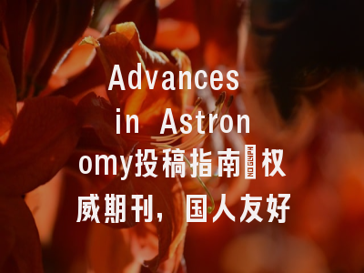 Advances in Astronomy投稿指南：权威期刊，国人友好