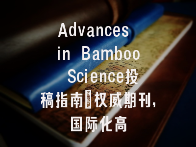 Advances in Bamboo Science投稿指南：权威期刊，国际化高