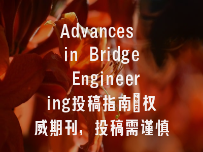 Advances in Bridge Engineering投稿指南：权威期刊，投稿需谨慎